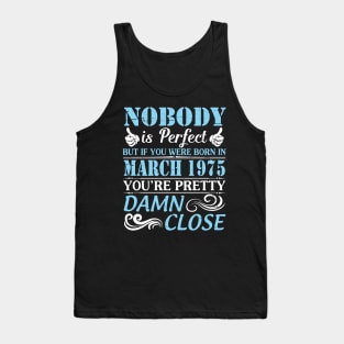 Nobody Is Perfect But If You Were Born In March 1975 You're Pretty Damn Close Tank Top